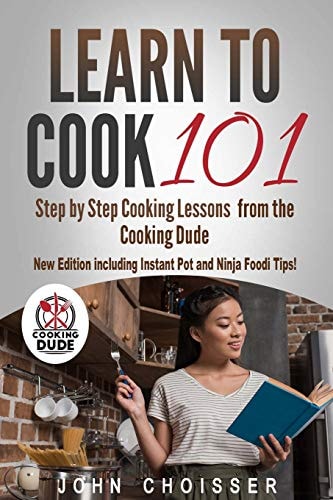 Learn to Cook 101 -- Step-By-Step Cooking Lessons from the Cooking Dude New Edition Including Instant Pot and Ninja Foodi Tips!
