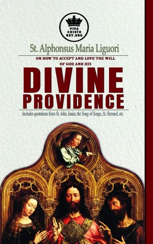 St. Alphonsus Maria Liguori on How to Accept and Love the Will of God and His Divine Providence Includes Quotations from St. John, Isaias, the Song of Songs, St. Bernard, Etc.