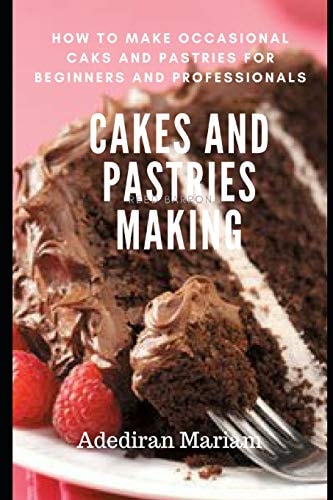 Cake and Pastries Making How to Make Occasional Cakes and Pastries for Beginners and Professional