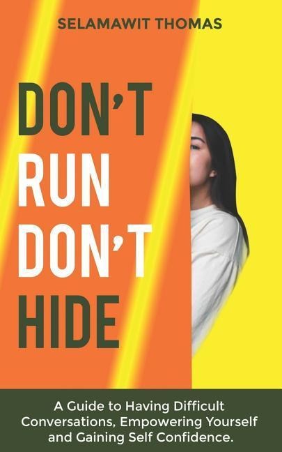 Dont Run Dont Hide: A Guide to Having Difficult Conversations, Empowering Yourself and Gaining Self Confidence