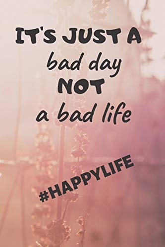 It's Just a Bad Day Not a Bad Life #happylife