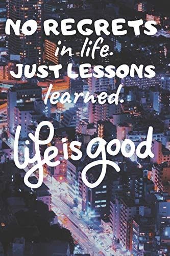 No Regrets in Life. Just Lessons Learned. Life Is Good
