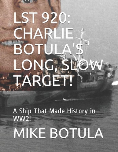 Lst 920 Charlie Botula's Long, Slow Target!: A Ship That Made History in Ww2!