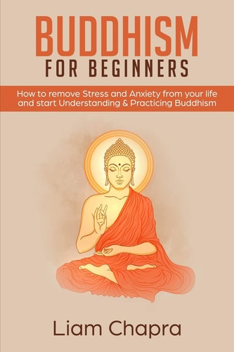 Buddhism for Beginners How to Remove Stress and Anxiety from Your Life and Start Understanding & Practicing Buddhism