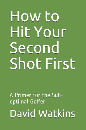 How to Hit Your Second Shot First A Primer for the Sub-Optimal Golfer
