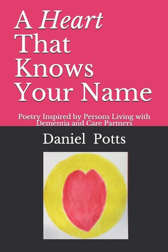 A Heart That Knows Your Name Poetry Inspired by Persons Living with Dementia and Care Partners