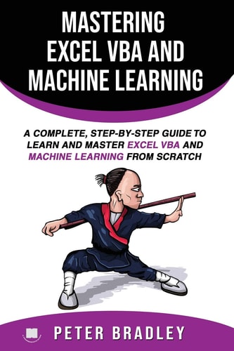 Mastering Excel VBA and Machine Learning A Complete, Step-by-Step Guide To Learn and Master Excel VBA and Machine Learning From Scratch