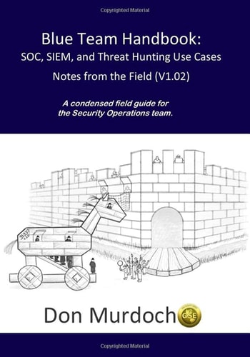 Blue Team Handbook Soc, Siem, and Threat Hunting (V1.02): A Condensed Guide for the Security Operations Team and Threat Hunter