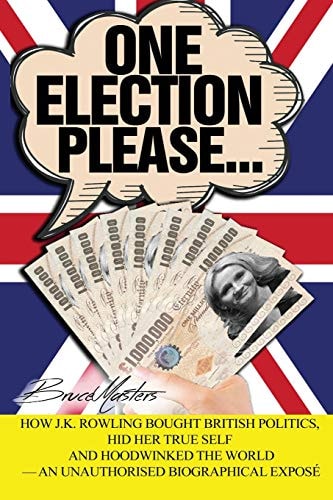 One Election Please... How J. K. Rowling Bought British Politics, Hid Her True Self and Hoodwinked the World - an Unauthorised Biographical Exposé
