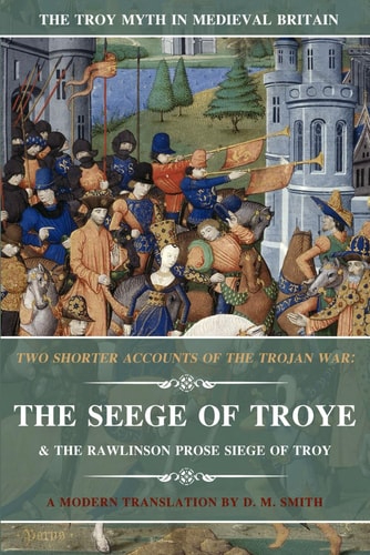 Two Shorter Accounts of the Trojan War: the Seege of Troye and the Rawlinson Prose Siege of Troy A Modern Translation