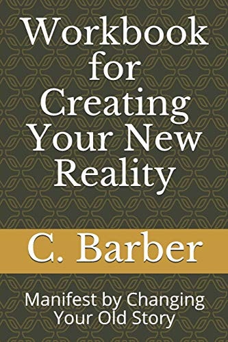 Workbook for Creating Your New Reality Manifest by Changing Your Old Story