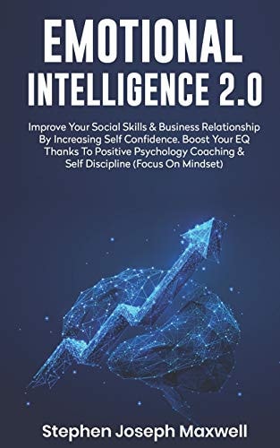 Emotional Intelligence 2.0 Improve Your Social Skills and Business Relationship by Increasing Self Confidence. Boost Your Eq Thanks to Positive Psychology Coaching and Self Discipline (Focus on Mindset)