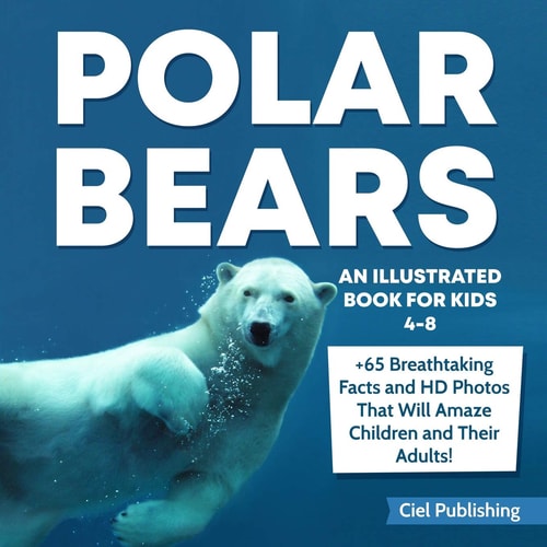 Polar Bears An Illustrated Book for Kids 4-8. 65+ Breathtaking Facts That Will Amaze Children and Their Adults!