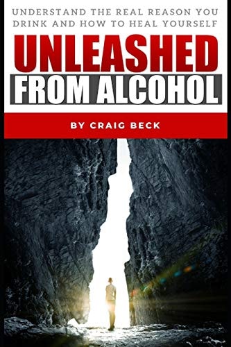 Unleashed From Alcohol Understand The Real Reason You Drink And How To Heal Yourself