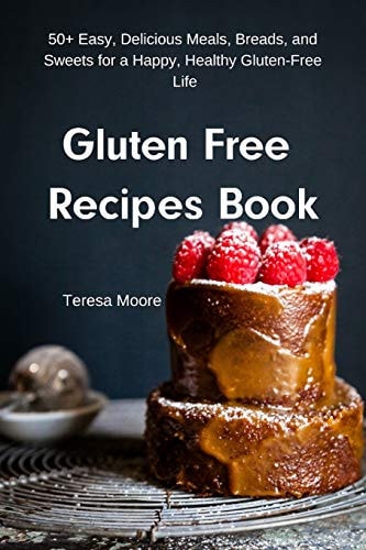 Gluten Free Recipes Book 50+ Easy, Delicious Meals, Breads, and Sweets for a Happy, Healthy Gluten-Free Life
