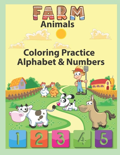 Farm Animals Coloring Practice Alphabet & Numbers An Activity Book for Toddlers and Preschool Kids to Learn the English Alphabet Letters from A to Z, Numbers 1-10, Farm Animals, Sea Animals and Insects, Perfect Size 8.5 X 11 Inches 100 Pages