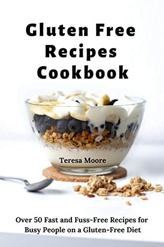 Gluten Free Recipes Cookbook Over 50 Fast and Fuss-Free Recipes for Busy People on a Gluten-Free Diet