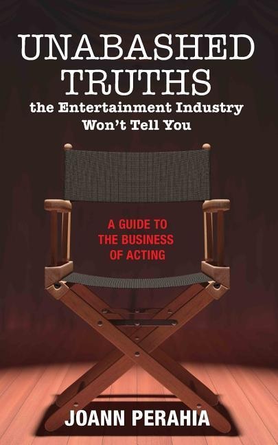 Unabashed Truths The Entertainment Industry Wont Tell You: A Guide to the Business of Acting