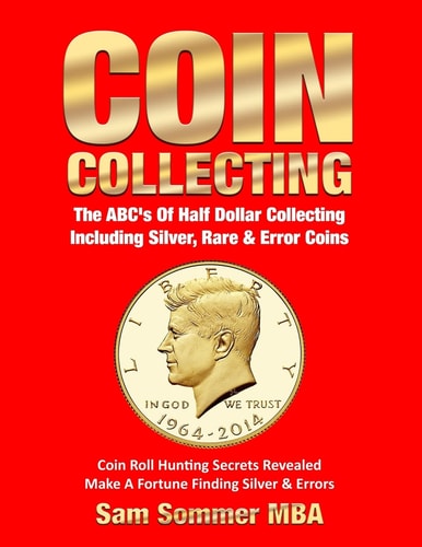 Coin Collecting the ABC's of Half Dollar Collecting Including Silver, Rare and Error Coins Coin Roll Hunting Secrets Revealed Make a Fortune Finding Silver and Errors