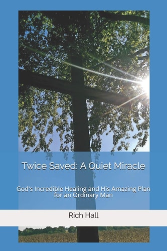 Twice Saved: a Quiet Miracle God's Incredible Healing and His Amazing Plan for an Ordinary Man