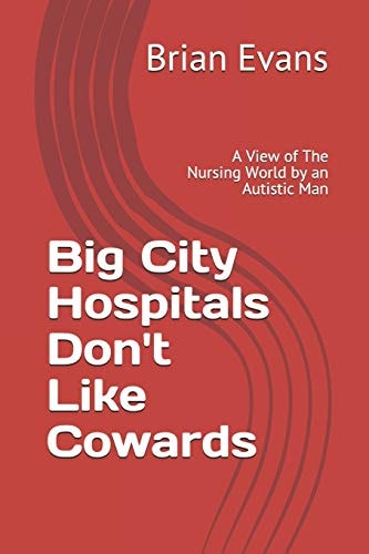 Big City Hospitals Don't Like Cowards A View of the Nursing World by an Autistic Man