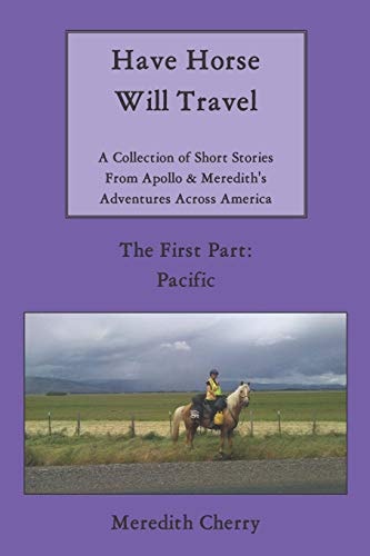 Have Horse Will Travel A Collection of Short Stories from Apollo and Meredith's Adventures Across America (the First Part: Pacific)