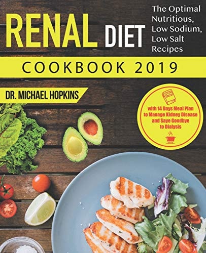 Renal Diet Cookbook 2019 The Optimal Nutritious, Low Sodium, Low Salt Recipes with 14 Days Meal Plan to Manage Kidney Disease and Say Goodbye to Dialysis