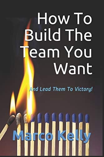 How To Build The Team You Want And Lead Them To Victory!