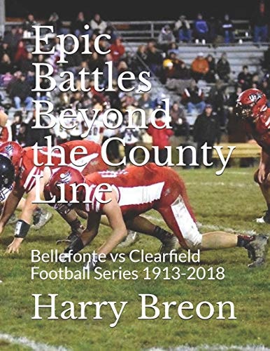 Epic Battles Beyond the County Line Bellefonte Vs Clearfield Football Series 1913-2018
