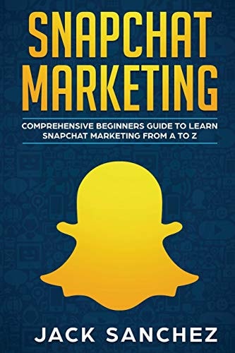 Snapchat Marketing Comprehensive Beginner's Guide to Learn Snapchat Marketing from a to Z