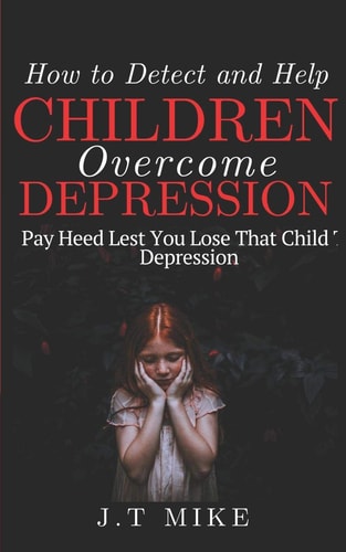How to Detect and Help Children Overcome Depression Pay Heed Lest You Lose That Child To Depression
