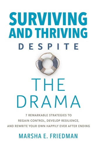 Surviving and Thriving Despite the Drama 7 Remarkable Strategies to Regain Control, Develop Resilience, and Rewrite Your Own Happily-Ever-After Ending