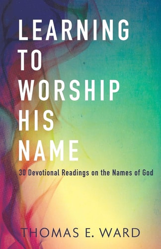 Learning to Worship His Name 30 Devotional Readings on the Names of God