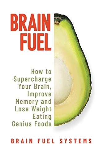 Brain Fuel Supercharge Your Brain, Improve Memory and Lose Weight Eating Genius Foods, Expanded 2nd Edition