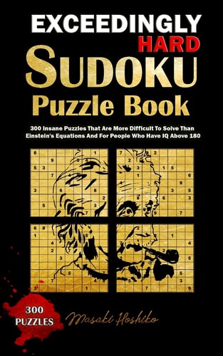 Exceedingly Hard Sudoku Puzzle Book 300 Insane Puzzles That Are More Difficult To Solve Than Einstein's Equations And For People Who Have IQ Above 180