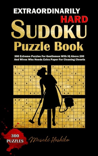 Extraordinarily Hard Sudoku Puzzle Book 300 Extreme Puzzles For Gentlemen With IQ Above 200 And Wives Who Needs Extra Paper For Cleaning Closets