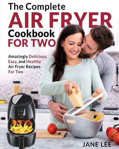 Air Fryer Cookbook for Two The Complete Air Fryer Cookbook - Amazingly Delicious, Easy, and Healthy Air Fryer Recipes for Two