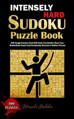 Intensely Hard Sudoku Puzzle Book 300 Tough Puzzles That Will Push You Harder Than Your Basketball Coach And Eventually Become A Better Person