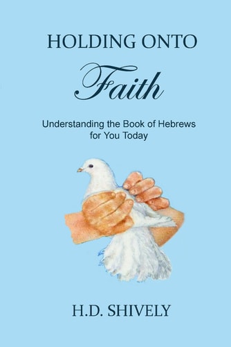 Holding Onto Faith Understanding the Book of Hebrews for You Today