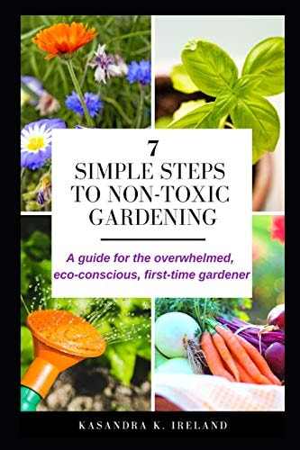 7 Simple Steps to Non-Toxic Gardening A Guide for the Overwhelmed, Eco-Conscious, First-time Gardener