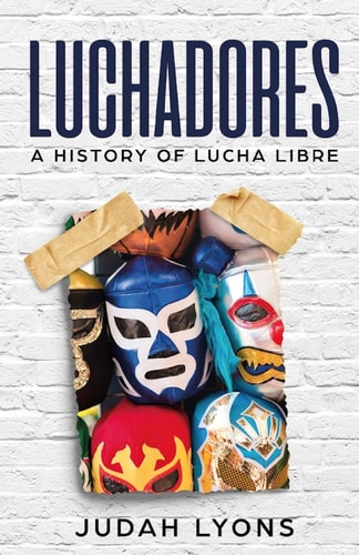 Luchadores A History of Lucha Libre
