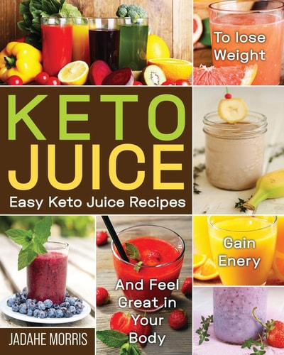 Keto Juice Easy Keto Juice Recipes to Lose Weight, Gain Enery, and Feel Great in Your Body