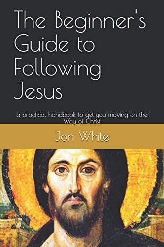 The Beginner's Guide to Following Jesus A Practical Handbook to Get You Moving on the Way of Christ