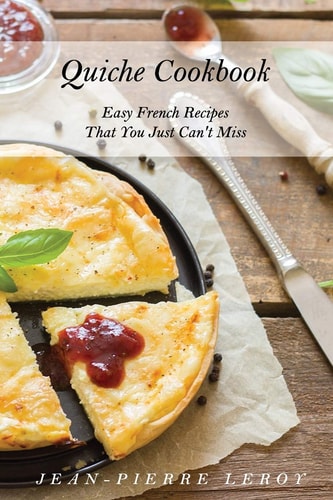 Quiche Cookbook Easy French Recipes That You Just Can't Miss