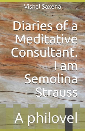 Diaries of a Meditative Consultant. I Am Semolina Strauss A Philovel