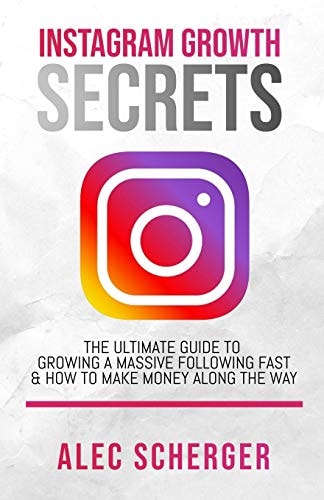 Instagram Growth Secrets The Ultimate Guide to Growing a Massive Following Fast and How to Make Money Along the Way