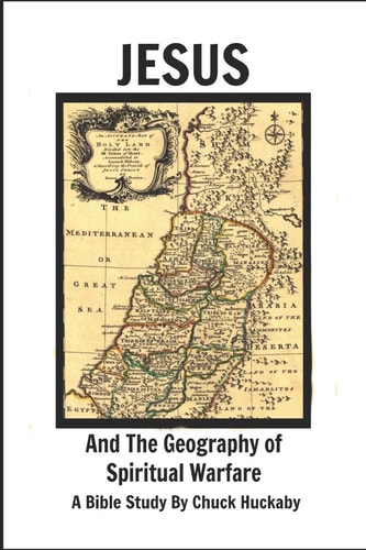 Jesus and the Geography of Spiritual Warfare A Bible Study by Chuck Huckaby