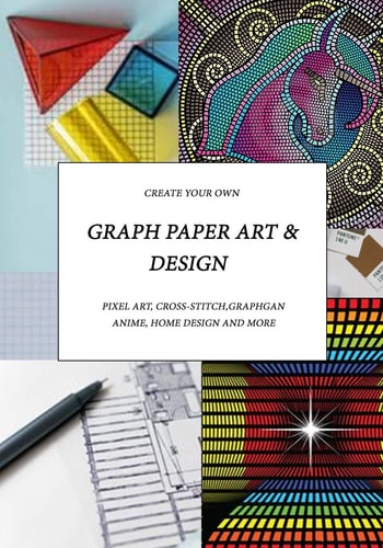 Graph Paper Art & Design Create Your Own Pixel Art, Cross-stitch, Graphgans, Anime, Home Design and More