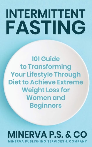 Intermittent Fasting 101 Guide to Transforming Your Lifestyle Through Diet to Achieve Extreme Weight Loss for Women and Beginners