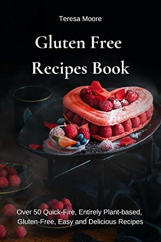 Gluten Free Recipes Book Over 50 Quick-Fire, Entirely Plant-Based, Gluten-Free, Easy and Delicious Recipes
